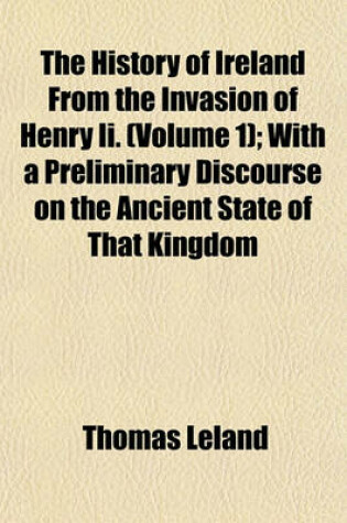 Cover of The History of Ireland from the Invasion of Henry II. Volume 1; With a Preliminary Discourse on the Ancient State of That Kingdom