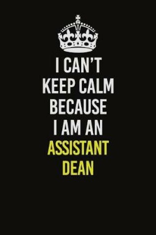 Cover of I Can�t Keep Calm Because I Am An Assistant Dean