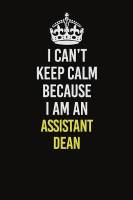 Book cover for I Can�t Keep Calm Because I Am An Assistant Dean