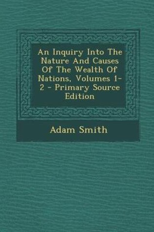 Cover of An Inquiry Into the Nature and Causes of the Wealth of Nations, Volumes 1-2 - Primary Source Edition