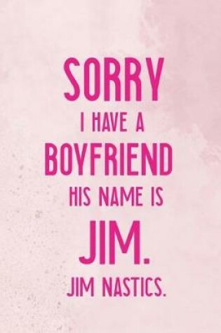 Cover of Sorry I Have A Boyfriend His Name Is Jim. Jim Nastics.