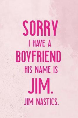 Book cover for Sorry I Have A Boyfriend His Name Is Jim. Jim Nastics.