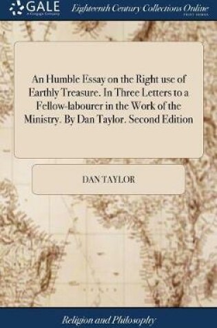 Cover of An Humble Essay on the Right Use of Earthly Treasure. in Three Letters to a Fellow-Labourer in the Work of the Ministry. by Dan Taylor. Second Edition