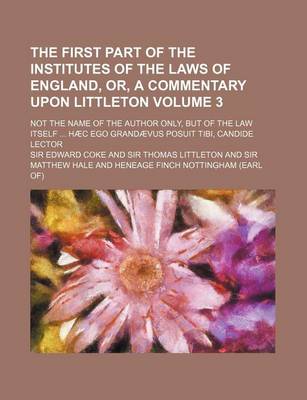 Book cover for The First Part of the Institutes of the Laws of England, Or, a Commentary Upon Littleton Volume 3; Not the Name of the Author Only, But of the Law Its