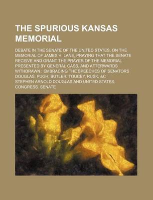 Book cover for The Spurious Kansas Memorial; Debate in the Senate of the United States, on the Memorial of James H. Lane, Praying That the Senate Receive and Grant the Prayer of the Memorial Presented by General Cass, and Afterwards Withdrawn Embracing the Speeches of S