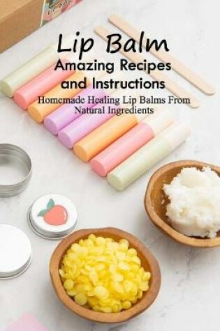 Cover of Lip Balm Amazing Recipes and Instructions