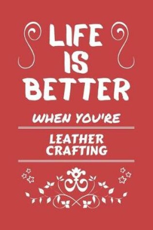 Cover of Life Is Better When You're Leather Crafting