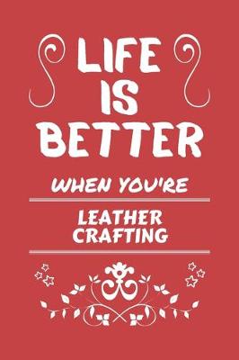 Book cover for Life Is Better When You're Leather Crafting