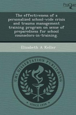 Cover of The Effectiveness of a Personalized School-Wide Crisis and Trauma Management Training Program on Sense of Preparedness for School Counselors-In-Traini