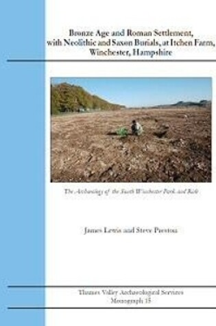 Cover of Bronze Age and Roman Settlement, with Neolithic and Saxon Burials, at Itchen Farm, Winchester, Hampshire