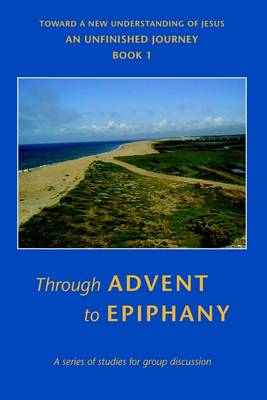 Book cover for Through Advent to Epiphany: Book 1: Toward a New Understanding of Jesus: An Unfinished Journey