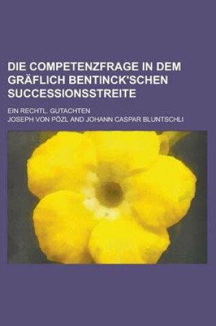 Cover of Die Competenzfrage in Dem Graflich Bentinck'schen Successionsstreite; Ein Rechtl. Gutachten