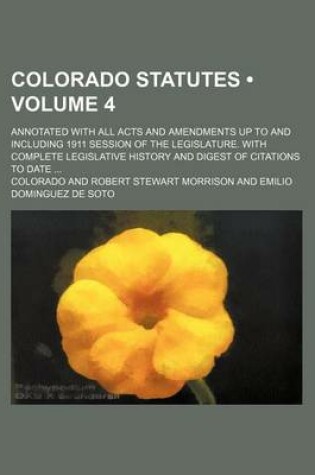 Cover of Colorado Statutes (Volume 4); Annotated with All Acts and Amendments Up to and Including 1911 Session of the Legislature. with Complete Legislative History and Digest of Citations to Date