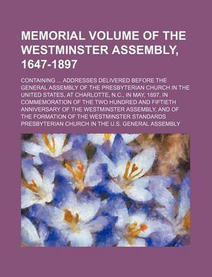 Book cover for Memorial Volume of the Westminster Assembly, 1647-1897; Containing Addresses Delivered Before the General Assembly of the Presbyterian Church in the United States, at Charlotte, N.C., in May, 1897. in Commemoration of the Two Hundred and Fiftieth Annivers