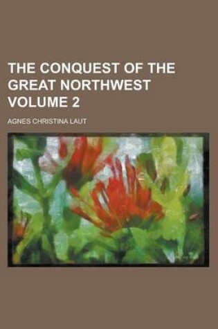 Cover of The Conquest of the Great Northwest Volume 2