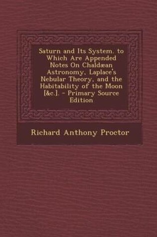 Cover of Saturn and Its System. to Which Are Appended Notes on Chaldaean Astronomy, Laplace's Nebular Theory, and the Habitability of the Moon [&C.]. - Primary Source Edition