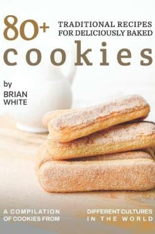 Cover of 80+ Traditional Recipes for Deliciously Baked Cookies