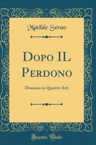 Cover of Dopo IL Perdono: Dramma in Quattro Atti (Classic Reprint)