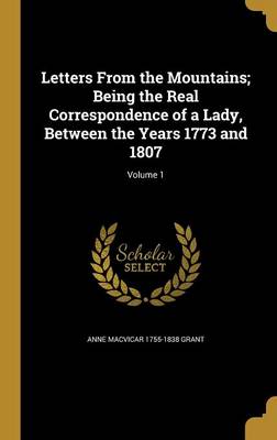 Book cover for Letters from the Mountains; Being the Real Correspondence of a Lady, Between the Years 1773 and 1807; Volume 1