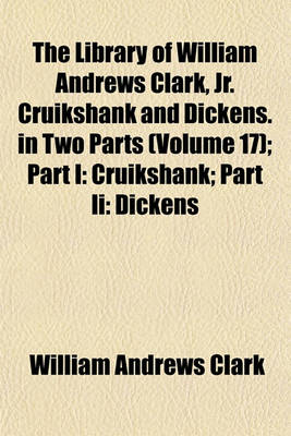 Book cover for The Library of William Andrews Clark, Jr. Cruikshank and Dickens. in Two Parts (Volume 17); Part I