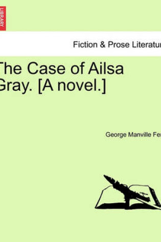 Cover of The Case of Ailsa Gray. [A Novel.]
