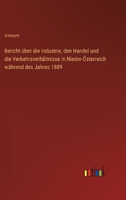 Book cover for Bericht über die Industrie, den Handel und die Verkehrsverhältnisse in Nieder-Österreich während des Jahres 1889