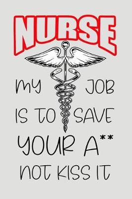 Book cover for Nurse My Job Is to Save Your A** Not Kiss It