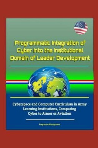 Cover of Programmatic Integration of Cyber into the Institutional Domain of Leader Development - Cyberspace and Computer Curriculum in Army Learning Institutions, Comparing Cyber to Armor or Aviation