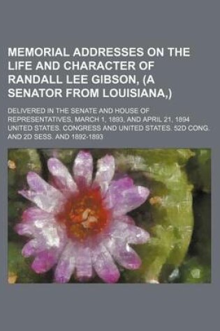 Cover of Memorial Addresses on the Life and Character of Randall Lee Gibson, (a Senator from Louisiana, ); Delivered in the Senate and House of Representatives, March 1, 1893, and April 21, 1894