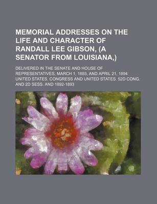 Book cover for Memorial Addresses on the Life and Character of Randall Lee Gibson, (a Senator from Louisiana, ); Delivered in the Senate and House of Representatives, March 1, 1893, and April 21, 1894