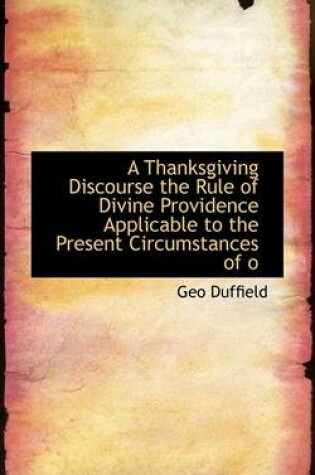 Cover of A Thanksgiving Discourse the Rule of Divine Providence Applicable to the Present Circumstances of O