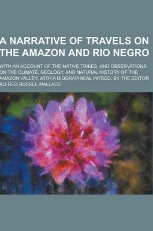Cover of A Narrative of Travels on the Amazon and Rio Negro; With an Account of the Native Tribes, and Observations on the Climate, Geology, and Natural Hist