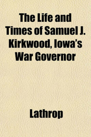 Cover of The Life and Times of Samuel J. Kirkwood, Iowa's War Governor