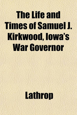 Book cover for The Life and Times of Samuel J. Kirkwood, Iowa's War Governor