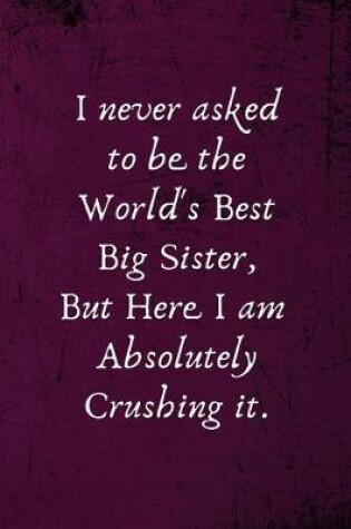 Cover of I Never Asked to Be the World's Best Big Sister, But Here I Am Absolutely Crushing It.