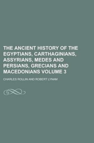 Cover of The Ancient History of the Egyptians, Carthaginians, Assyrians, Medes and Persians, Grecians and Macedonians Volume 3