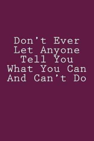 Cover of Don't Ever Let Anyone Tell You What You Can And Can't Do