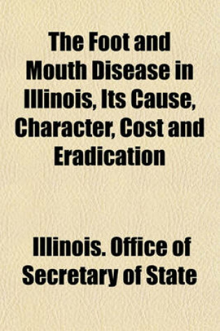 Cover of The Foot and Mouth Disease in Illinois, Its Cause, Character, Cost and Eradication