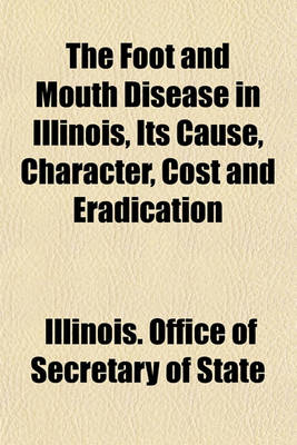 Book cover for The Foot and Mouth Disease in Illinois, Its Cause, Character, Cost and Eradication