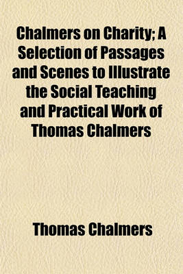 Book cover for Chalmers on Charity (Volume 4); A Selection of Passages and Scenes to Illustrate the Social Teaching and Practical Work of Thomas Chalmers