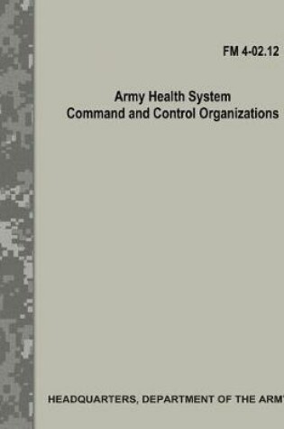 Cover of Army Health System Command and Control Organizations (FM 4-02.12)