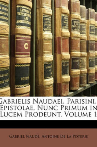 Cover of Gabrielis Naudaei, Parisini... Epistolae, Nunc Primum in Lucem Prodeunt, Volume 1