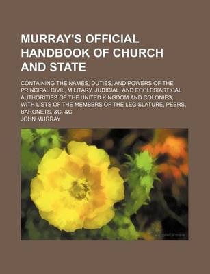 Book cover for Murray's Official Handbook of Church and State; Containing the Names, Duties, and Powers of the Principal Civil, Military, Judicial, and Ecclesiastical Authorities of the United Kingdom and Colonies with Lists of the Members of the Legislature, Peers, Bar