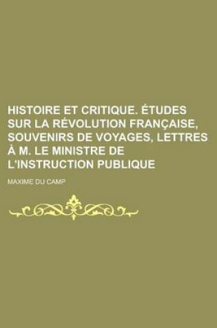 Cover of Histoire Et Critique. Etudes Sur La Revolution Francaise, Souvenirs de Voyages, Lettres A M. Le Ministre de L'Instruction Publique