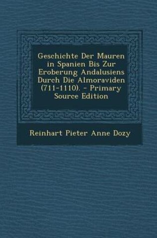 Cover of Geschichte Der Mauren in Spanien Bis Zur Eroberung Andalusiens Durch Die Almoraviden (711-1110). - Primary Source Edition