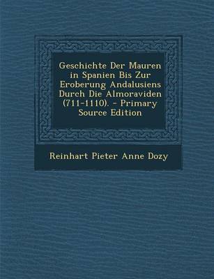 Book cover for Geschichte Der Mauren in Spanien Bis Zur Eroberung Andalusiens Durch Die Almoraviden (711-1110). - Primary Source Edition