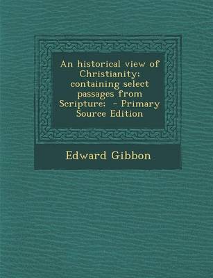 Book cover for An Historical View of Christianity; Containing Select Passages from Scripture;