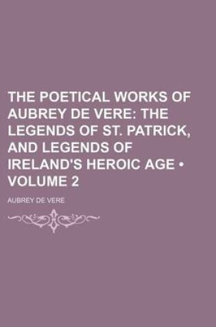 Cover of The Poetical Works of Aubrey de Vere (Volume 2); The Legends of St. Patrick, and Legends of Ireland's Heroic Age