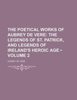 Book cover for The Poetical Works of Aubrey de Vere (Volume 2); The Legends of St. Patrick, and Legends of Ireland's Heroic Age