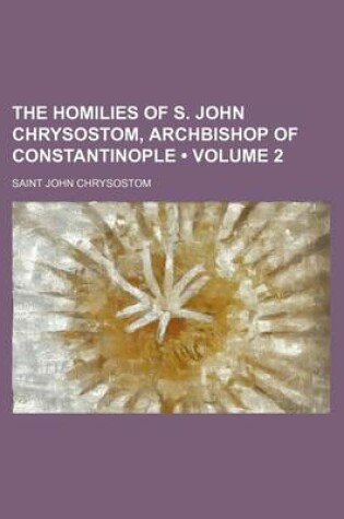 Cover of The Homilies of S. John Chrysostom, Archbishop of Constantinople (Volume 2)